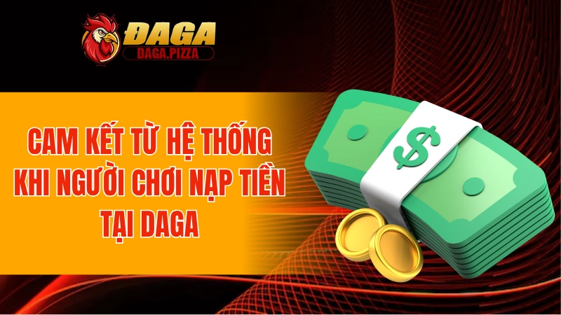 Nạp Tiền DAGA An Toàn Và Minh Bạch 100% Cho Người Mới Cam kết từ hệ thống khi người chơi nạp tiền tại DAGA