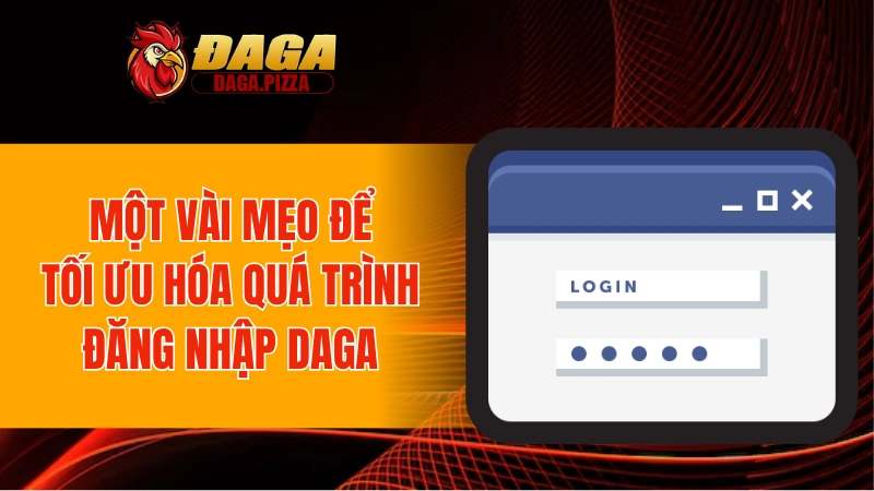 Hướng Dẫn Đăng Nhập DAGA - Tối Ưu Tốc Độ Và Bảo Mật 2025 Một vài mẹo để tối ưu hóa quá trình đăng nhập DAGA