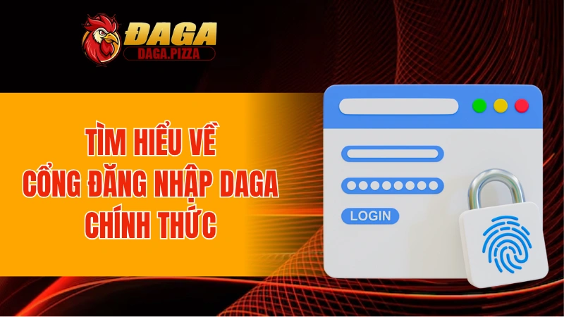 Hướng Dẫn Đăng Nhập DAGA - Tối Ưu Tốc Độ Và Bảo Mật 2025 Tìm hiểu về cổng đăng nhập DAGA chính thức
